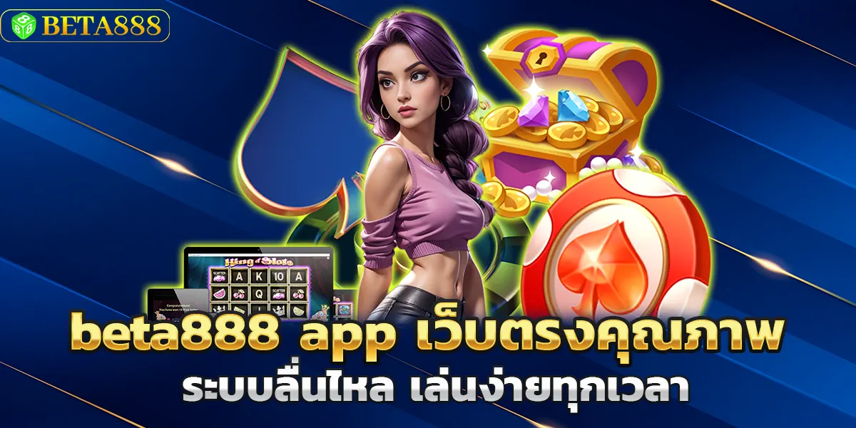 beta888 app เว็บตรงคุณภาพ ระบบลื่นไหล เล่นง่ายทุกเวลา
