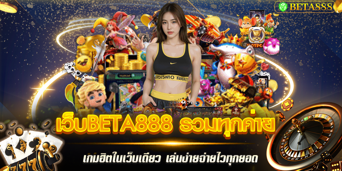 เว็บbeta888 รวมทุกค่ายเกมฮิตในเว็บเดียว เล่นง่ายจ่ายไวทุกยอด